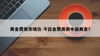 黄金费用市场价.今日金费用表中国黄金？