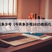 今天多少号（今天多少号2025农历几月几日）